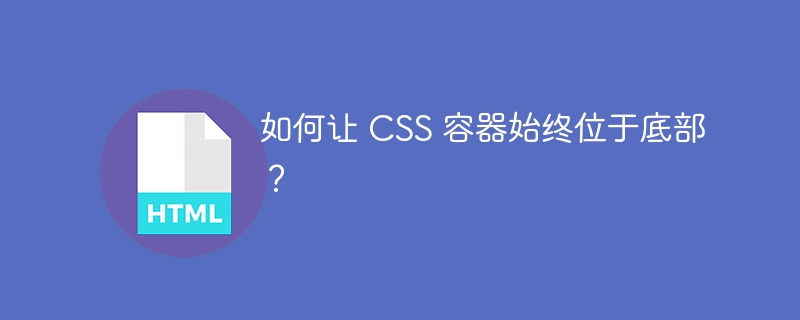 如何让 CSS 容器始终位于底部?