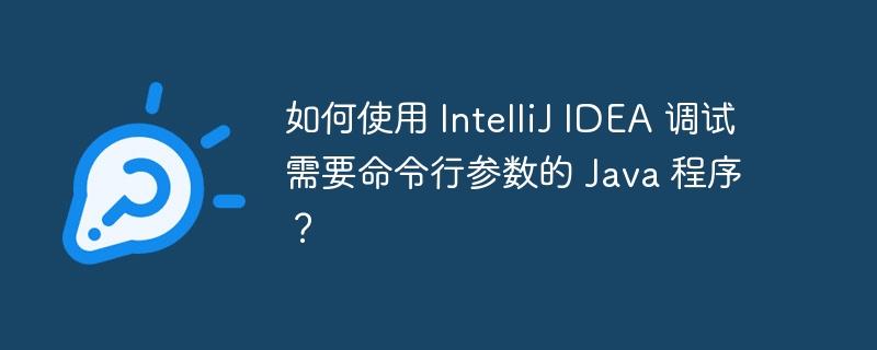 如何使用 IntelliJ IDEA 调试需要命令行参数的 Java 程序?
