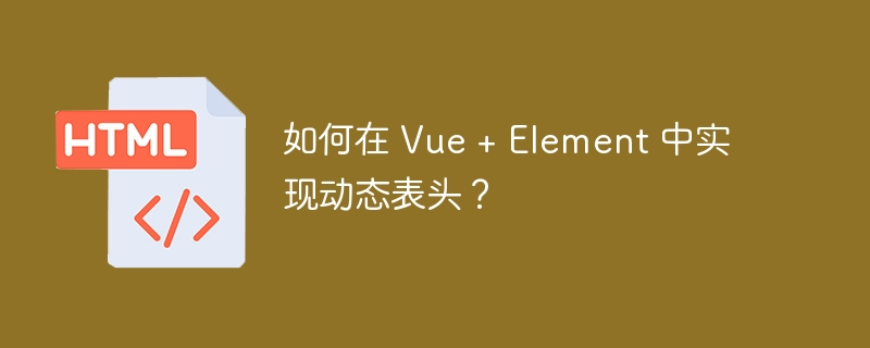 如何在 Vue + Element 中实现动态表头?
