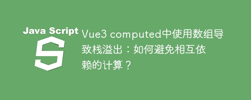 Vue3 computed中使用数组导致栈溢出:如何避免相互依赖的计算?