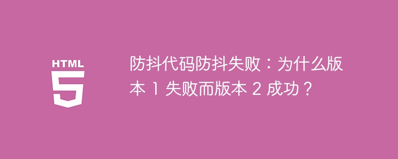 防抖代码防抖失败:为什么版本 1 失败而版本 2 成功?