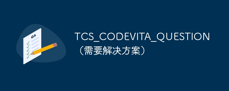 TCS_CODEVITA_QUESTION(需要解决方案)