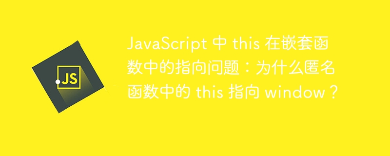 JavaScript 中 this 在嵌套函数中的指向问题:为什么匿名函数中的 this 指向 window?