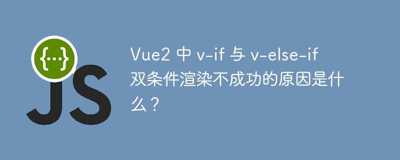 Vue2 中 v-if 与 v-else-if 双条件渲染不成功的原因是什么?