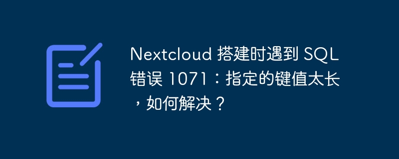 Nextcloud 搭建时遇到 SQL 错误 1071:指定的键值太长,如何解决?