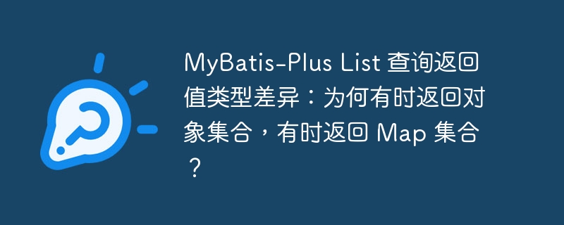 MyBatis-Plus List 查询返回值类型差异:为何有时返回对象集合,有时返回 Map 集合?