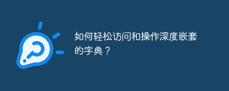 如何轻松访问和操作深度嵌套的字典?