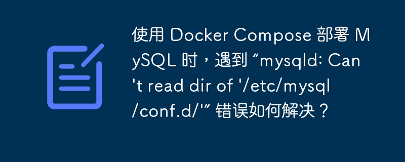 使用 Docker Compose 部署 MySQL 时,遇到 “mysqld: Can't read dir of '/etc/mysql/conf.d/'” 错误如何解决?