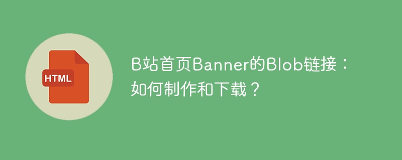 B站首页Banner的Blob链接:如何制作和下载?