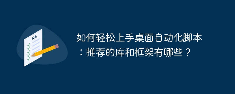 如何轻松上手桌面自动化脚本:推荐的库和框架有哪些?