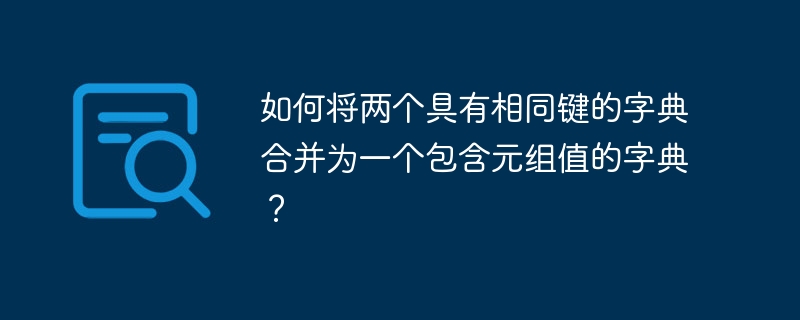 如何将两个具有相同键的字典合并为一个包含元组值的字典?