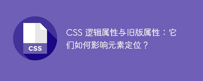 CSS 逻辑属性与旧版属性:它们如何影响元素定位?