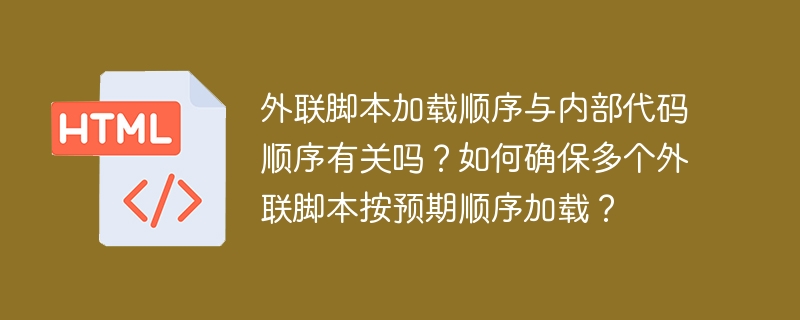 外联脚本加载顺序与内部代码顺序有关吗?如何确保多个外联脚本按预期顺序加载?