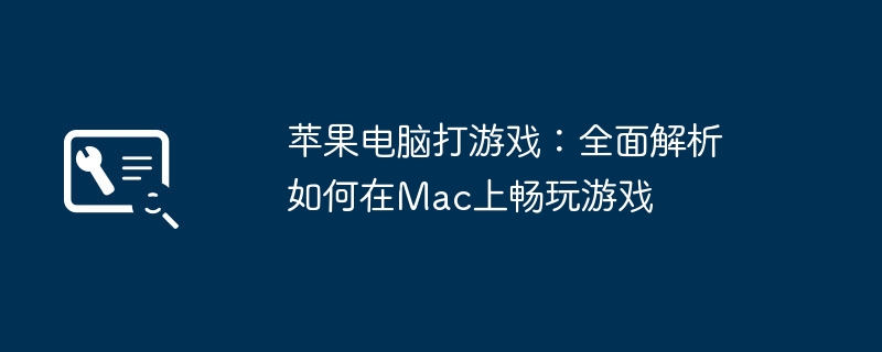 苹果电脑打游戏:全面解析如何在Mac上畅玩游戏