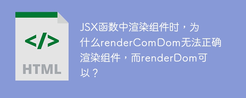JSX函数中渲染组件时，为什么renderComDom无法正确渲染组件，而renderDom可以？ 

