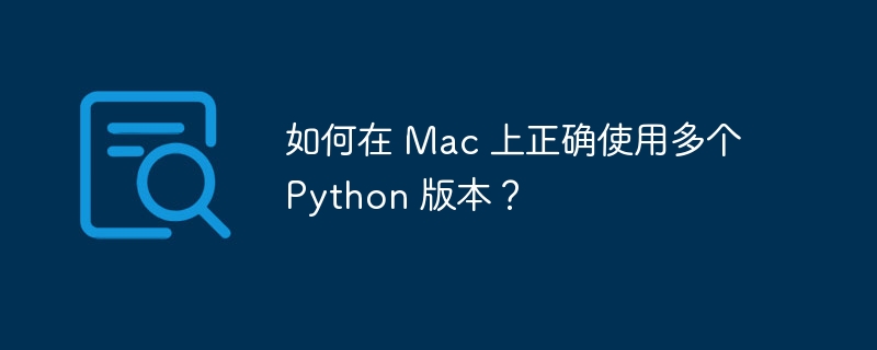 如何在 Mac 上正确使用多个 Python 版本?