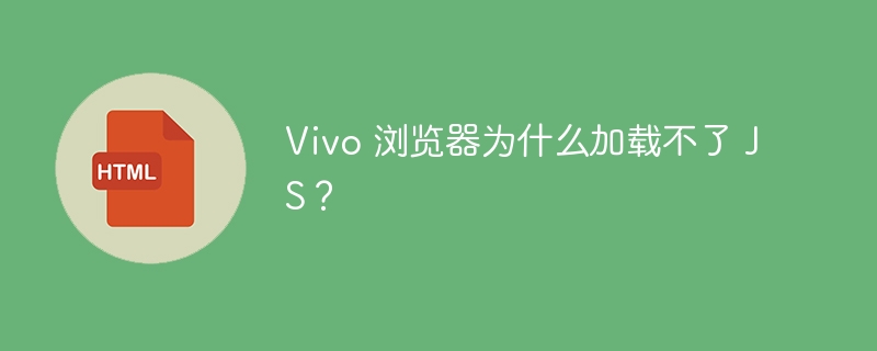 Vivo 浏览器为什么加载不了 JS?