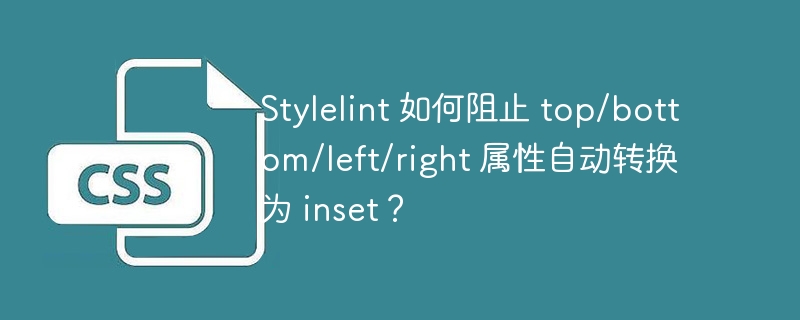 Stylelint 如何阻止 top/bottom/left/right 属性自动转换为 inset？