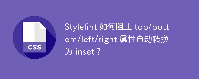 Stylelint 如何阻止 top/bottom/left/right 属性自动转换为 inset?