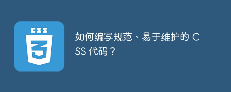 如何编写规范、易于维护的 CSS 代码?
