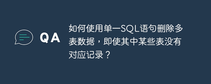 如何使用单一SQL语句删除多表数据,即使其中某些表没有对应记录?