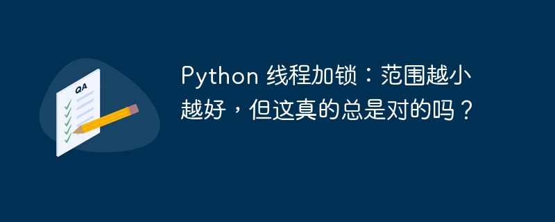Python 线程加锁:范围越小越好,但这真的总是对的吗?