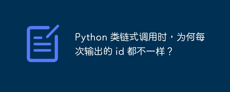 Python 类链式调用时,为何每次输出的 id 都不一样?