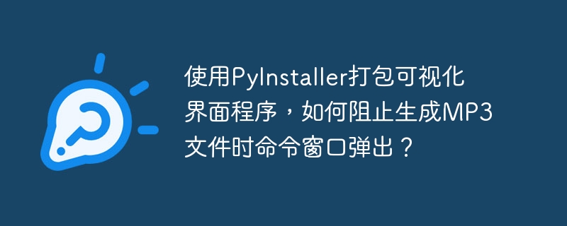 使用PyInstaller打包可视化界面程序,如何阻止生成MP3文件时命令窗口弹出?