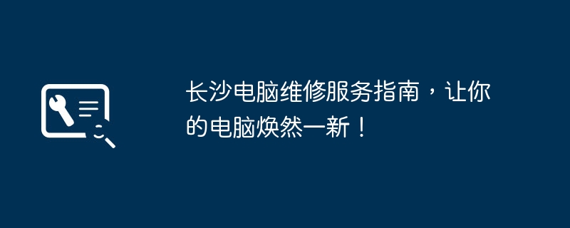 长沙电脑维修服务指南,让你的电脑焕然一新!