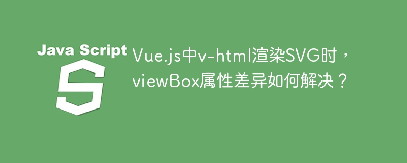Vue.js中v-html渲染SVG时,viewBox属性差异如何解决?