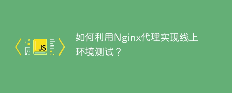 如何利用Nginx代理实现线上环境测试?