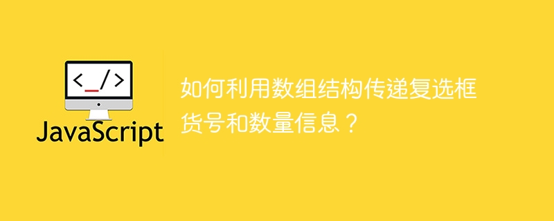 如何利用数组结构传递复选框货号和数量信息?