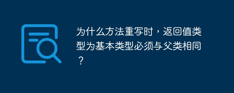 为什么方法重写时,返回值类型为基本类型必须与父类相同?
