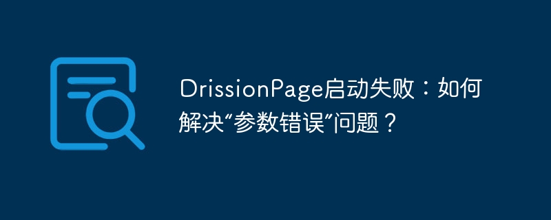 DrissionPage启动失败:如何解决“参数错误”问题?