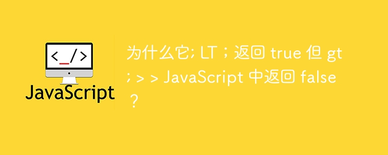 为什么它; LT;返回 true 但 gt; > > JavaScript 中返回 false?