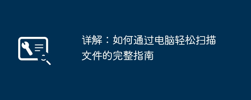 详解:如何通过电脑轻松扫描文件的完整指南