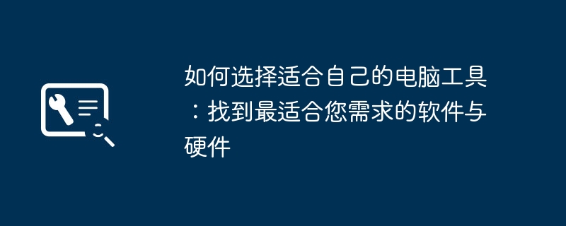 如何选择适合自己的电脑工具:找到最适合您需求的软件与硬件