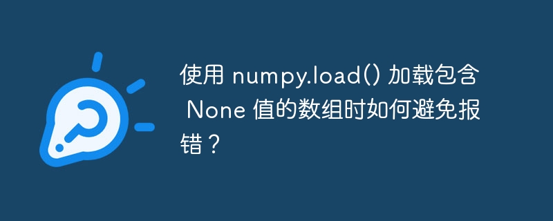 使用 numpy.load() 加载包含 None 值的数组时如何避免报错?