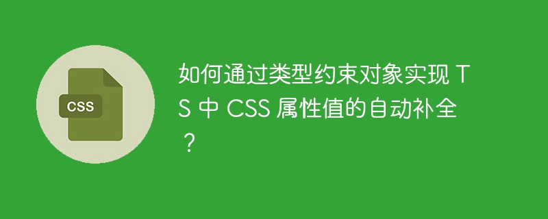 如何通过类型约束对象实现 TS 中 CSS 属性值的自动补全?