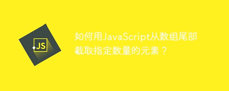 如何用JavaScript从数组尾部截取指定数量的元素?