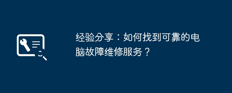 经验分享:如何找到可靠的电脑故障维修服务?