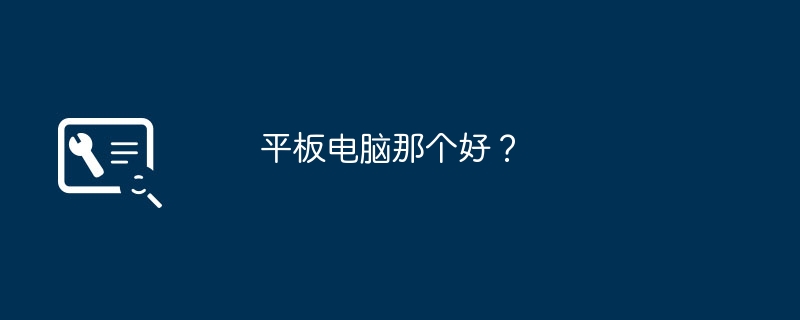 平板电脑那个好?
