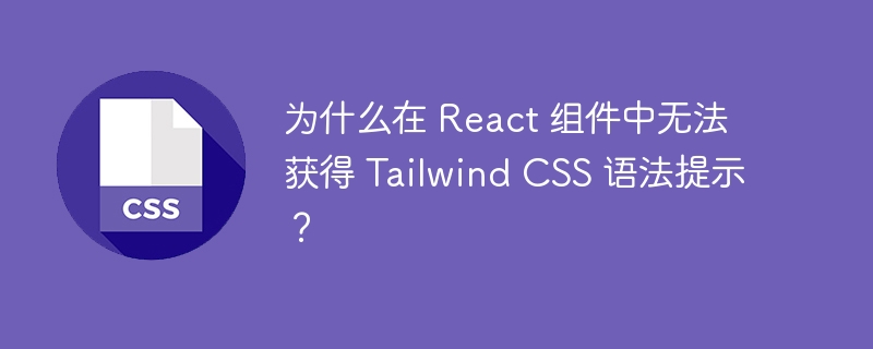 为什么在 React 组件中无法获得 Tailwind CSS 语法提示?
