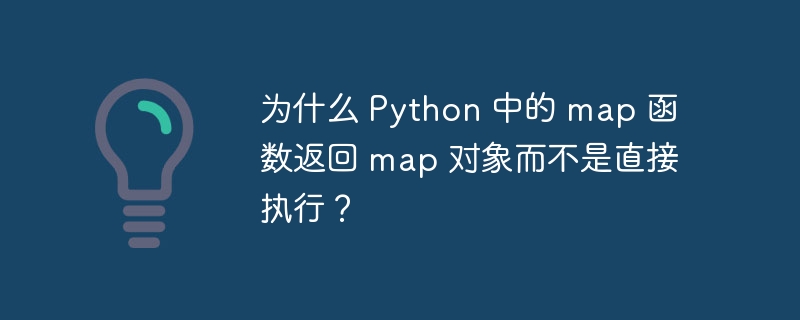 为什么 Python 中的 map 函数返回 map 对象而不是直接执行?