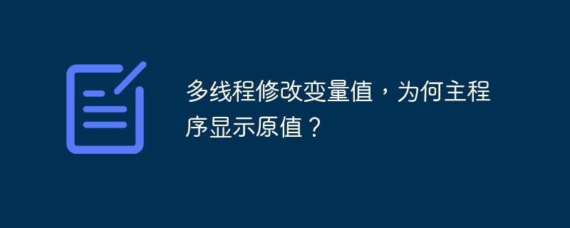 多线程修改变量值,为何主程序显示原值?