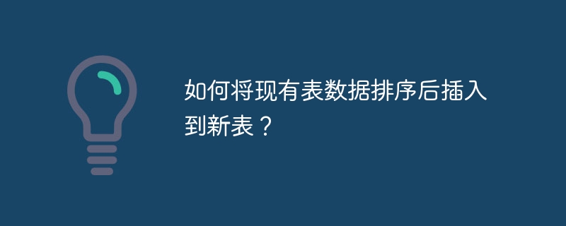 如何将现有表数据排序后插入到新表?