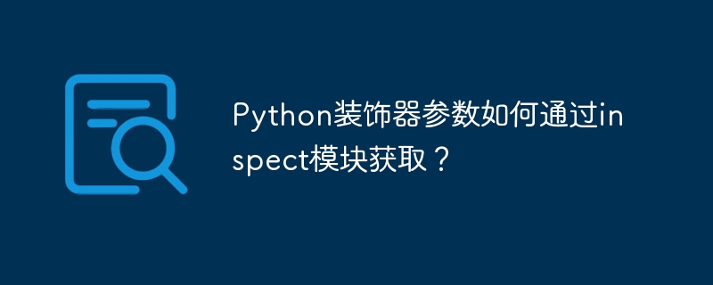 Python装饰器参数如何通过inspect模块获取?