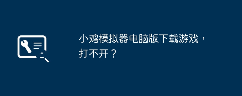 小鸡模拟器电脑版下载游戏,打不开?