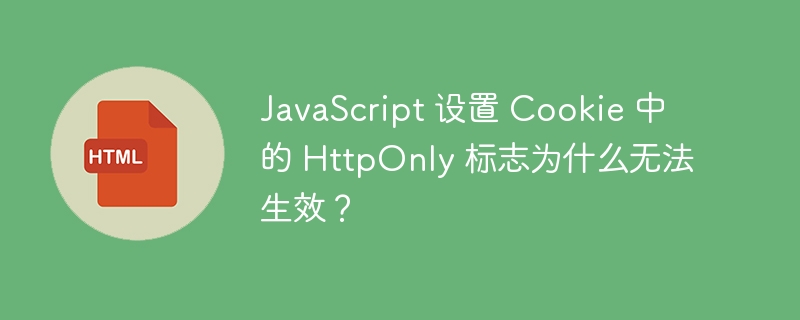 JavaScript 设置 Cookie 中的 HttpOnly 标志为什么无法生效?