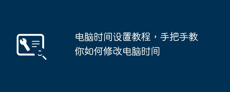 电脑时间设置教程,手把手教你如何修改电脑时间